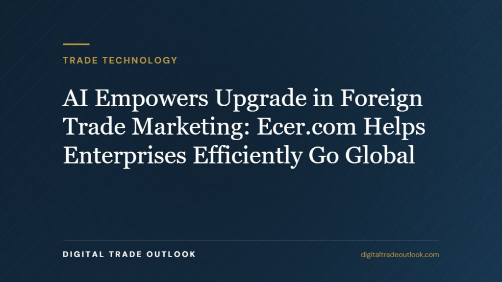 AI Empowers Upgrade in Foreign Trade Marketing: Ecer.com Helps Enterprises Efficiently Go Global AI Empowers Upgrade in Foreign Trade Marketing: Ecer.com Helps Enterprises Efficiently Go Global